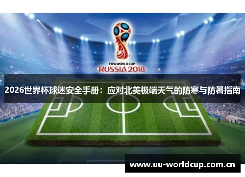 2026世界杯球迷安全手册:应对北美极端天气的防寒与防暑指南 2026世界杯球迷安全手册:应对北美极端天气的防寒与防暑指南