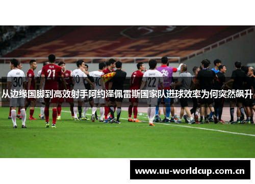 从边缘国脚到高效射手阿约泽佩雷斯国家队进球效率为何突然飙升