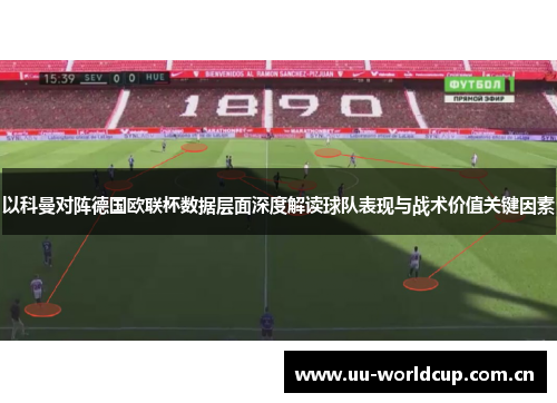 以科曼对阵德国欧联杯数据层面深度解读球队表现与战术价值关键因素 以科曼对阵德国欧联杯数据层面深度解读球队表现与战术价值关键因素