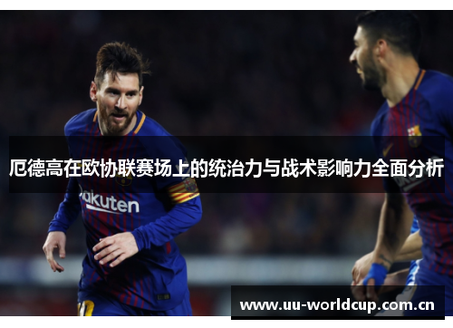 厄德高在欧协联赛场上的统治力与战术影响力全面分析